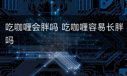 吃咖喱会胖吗 吃咖喱容易长胖吗