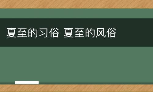 夏至的习俗 夏至的风俗