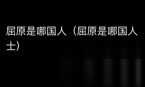屈原是哪国人（屈原是哪国人士）