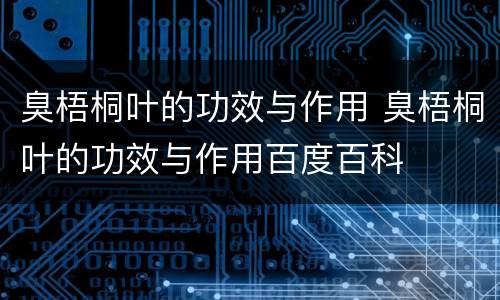 臭梧桐叶的功效与作用 臭梧桐叶的功效与作用百度百科