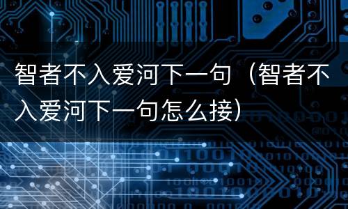智者不入爱河下一句（智者不入爱河下一句怎么接）