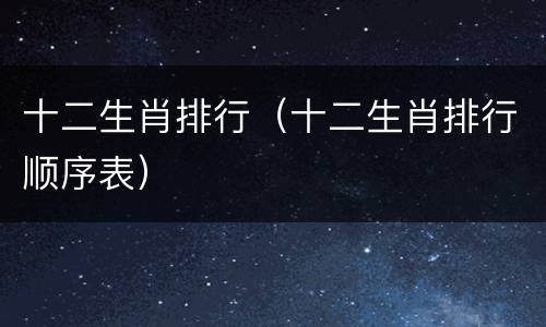 十二生肖排行（十二生肖排行顺序表）