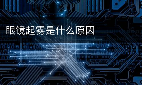 眼镜起雾是什么原因