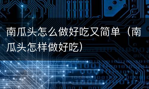 南瓜头怎么做好吃又简单（南瓜头怎样做好吃）