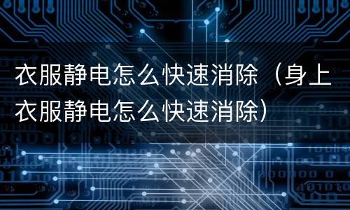 衣服静电怎么快速消除（身上衣服静电怎么快速消除）
