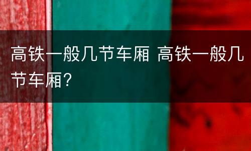 高铁一般几节车厢 高铁一般几节车厢?