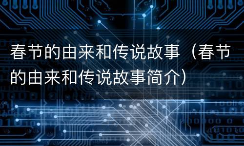 春节的由来和传说故事（春节的由来和传说故事简介）