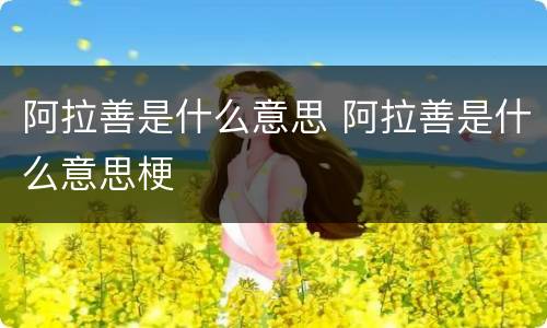 阿拉善是什么意思 阿拉善是什么意思梗