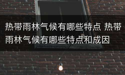 热带雨林气候有哪些特点 热带雨林气候有哪些特点和成因