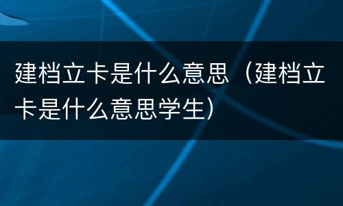 建档立卡是什么意思（建档立卡是什么意思学生）