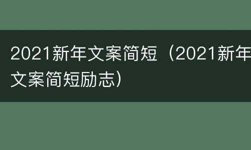 2021新年文案简短（2021新年文案简短励志）
