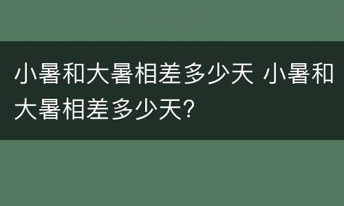 小暑和大暑相差多少天 小暑和大暑相差多少天?