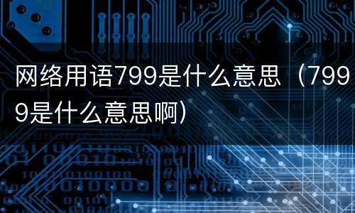 网络用语799是什么意思（7999是什么意思啊）