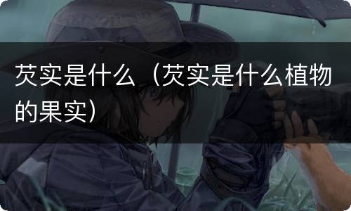芡实是什么（芡实是什么植物的果实）