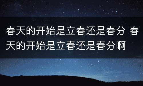 春天的开始是立春还是春分 春天的开始是立春还是春分啊
