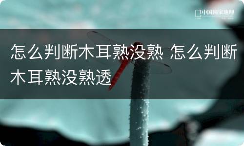 怎么判断木耳熟没熟 怎么判断木耳熟没熟透