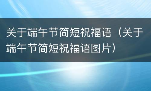 关于端午节简短祝福语（关于端午节简短祝福语图片）