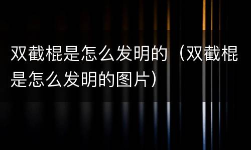双截棍是怎么发明的（双截棍是怎么发明的图片）
