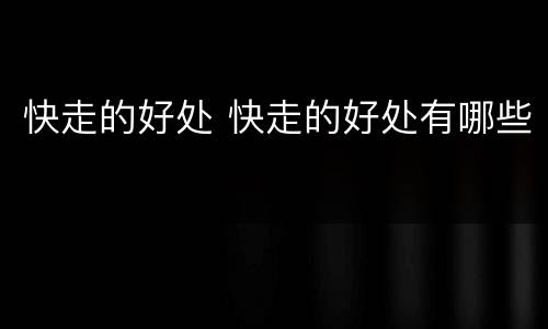 快走的好处 快走的好处有哪些