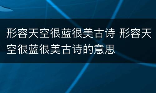 形容天空很蓝很美古诗 形容天空很蓝很美古诗的意思