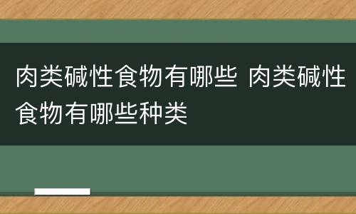 肉类碱性食物有哪些 肉类碱性食物有哪些种类