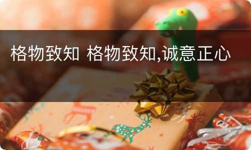 格物致知 格物致知,诚意正心