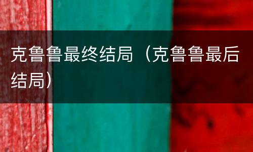 克鲁鲁最终结局（克鲁鲁最后结局）