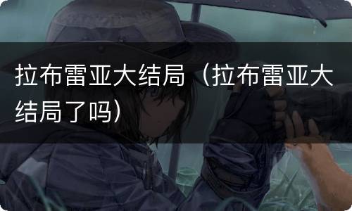 拉布雷亚大结局（拉布雷亚大结局了吗）
