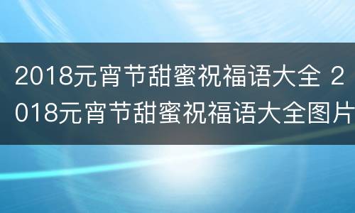 2018元宵节甜蜜祝福语大全 2018元宵节甜蜜祝福语大全图片