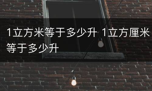 1立方米等于多少升 1立方厘米等于多少升