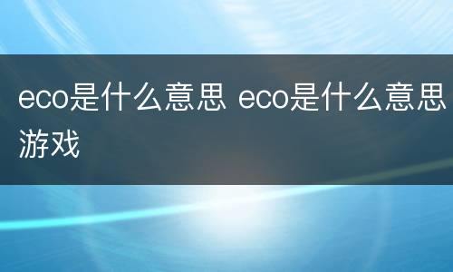 eco是什么意思 eco是什么意思游戏