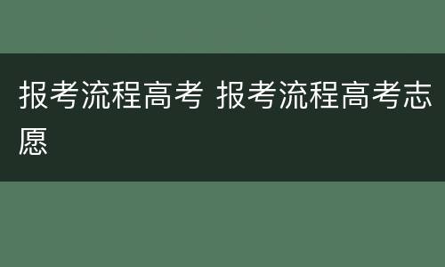 报考流程高考 报考流程高考志愿