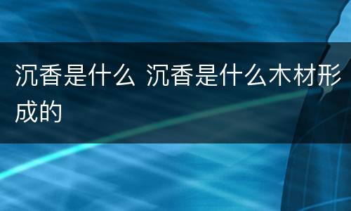 沉香是什么 沉香是什么木材形成的