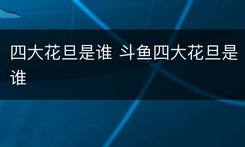 四大花旦是谁 斗鱼四大花旦是谁