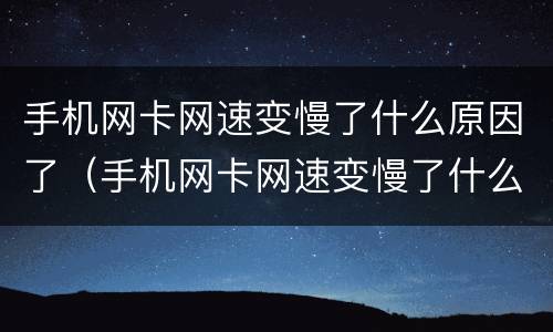 手机网卡网速变慢了什么原因了（手机网卡网速变慢了什么原因了移动）