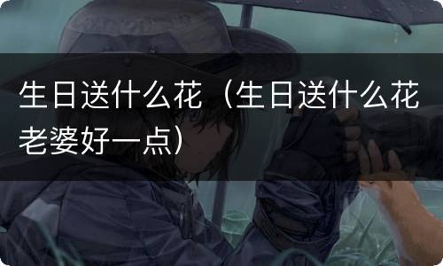 生日送什么花（生日送什么花老婆好一点）