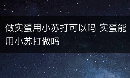 做实蛋用小苏打可以吗 实蛋能用小苏打做吗