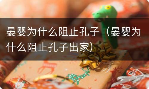 晏婴为什么阻止孔子（晏婴为什么阻止孔子出家）