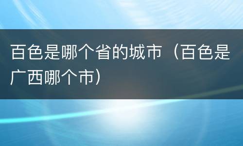 百色是哪个省的城市（百色是广西哪个市）