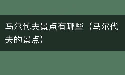 马尔代夫景点有哪些（马尔代夫的景点）