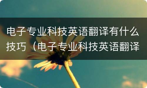 电子专业科技英语翻译有什么技巧（电子专业科技英语翻译有什么技巧吗）