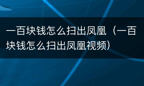 一百块钱怎么扫出凤凰（一百块钱怎么扫出凤凰视频）