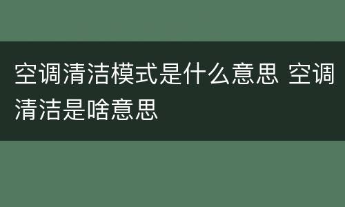 空调清洁模式是什么意思 空调清洁是啥意思