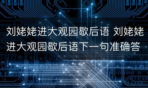 刘姥姥进大观园歇后语 刘姥姥进大观园歇后语下一句准确答案