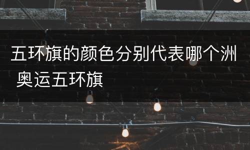 五环旗的颜色分别代表哪个洲 奥运五环旗