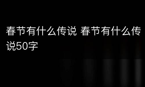 春节有什么传说 春节有什么传说50字