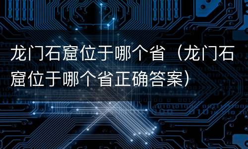 龙门石窟位于哪个省（龙门石窟位于哪个省正确答案）