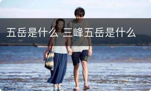 五岳是什么 三峰五岳是什么