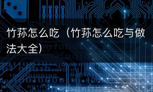 竹荪怎么吃（竹荪怎么吃与做法大全）
