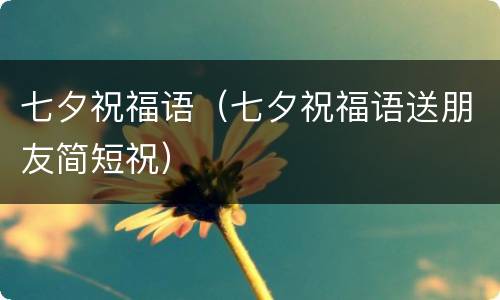 七夕祝福语（七夕祝福语送朋友简短祝）